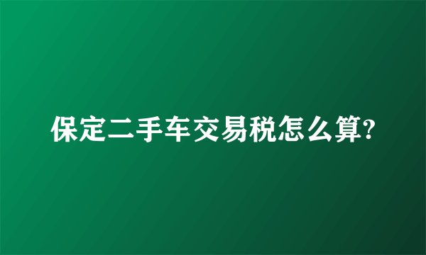 保定二手车交易税怎么算?