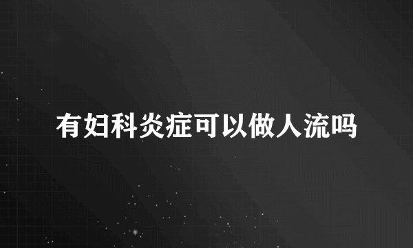 有妇科炎症可以做人流吗