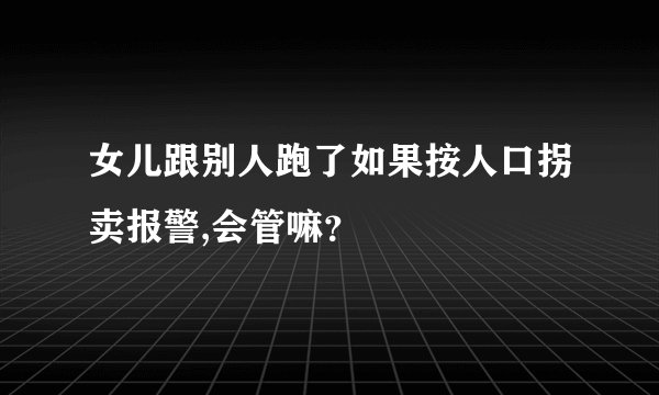 女儿跟别人跑了如果按人口拐卖报警,会管嘛？
