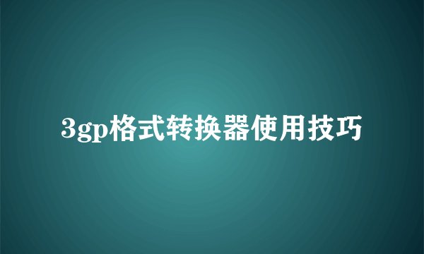 3gp格式转换器使用技巧