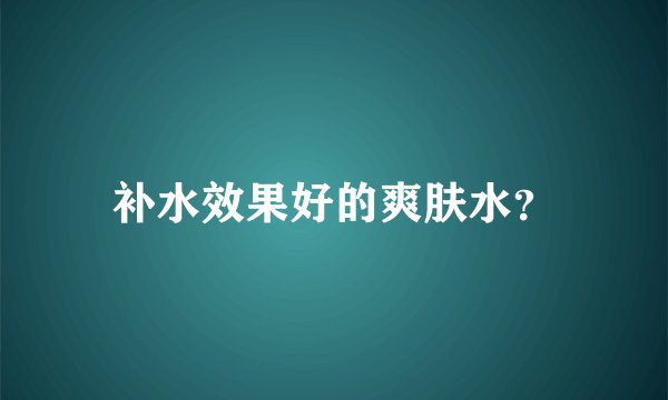 补水效果好的爽肤水？