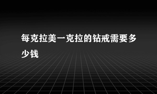 每克拉美一克拉的钻戒需要多少钱