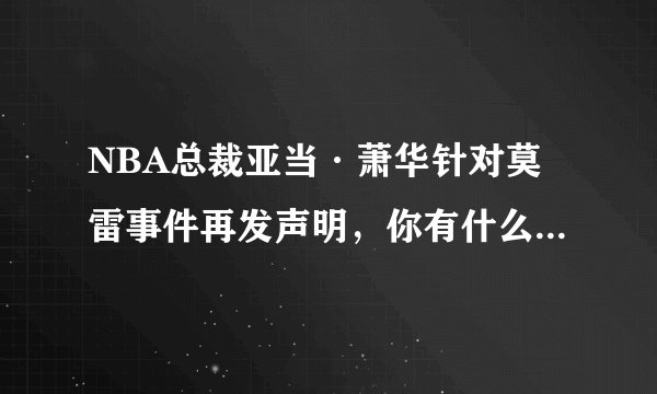 NBA总裁亚当·萧华针对莫雷事件再发声明,你有什么想说的?