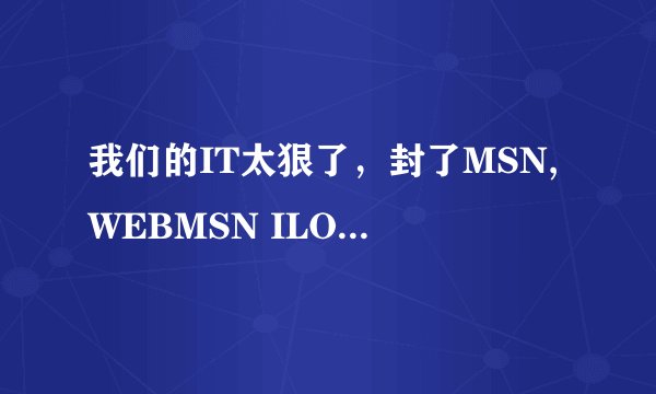 我们的IT太狠了，封了MSN,WEBMSN ILOVEMSN,E-MESSENGER,MEEBO都上不去了，还有其他办法上吗？