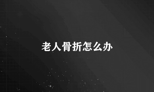 老人骨折怎么办