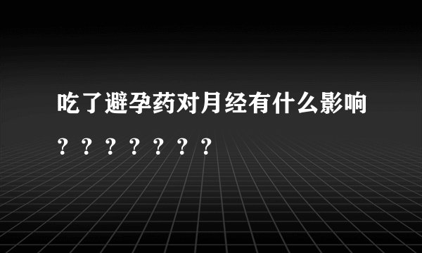 吃了避孕药对月经有什么影响？？？？？？？