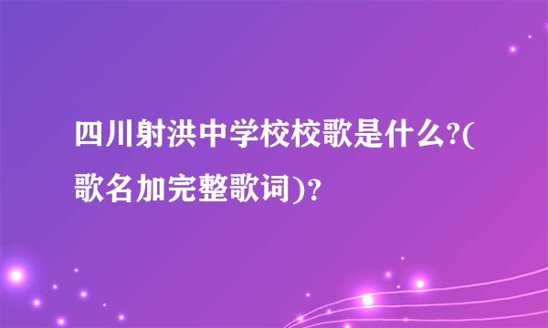 四川射洪中学校校歌是什么?(歌名加完整歌词)?