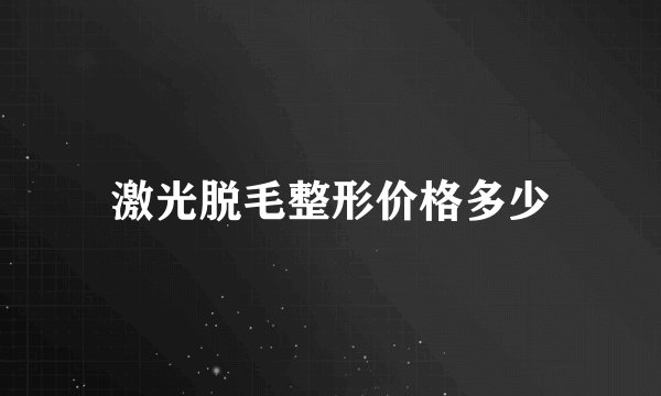 激光脱毛整形价格多少
