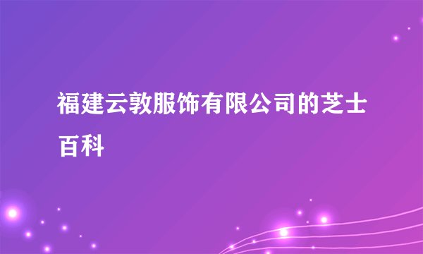 福建云敦服饰有限公司的芝士百科