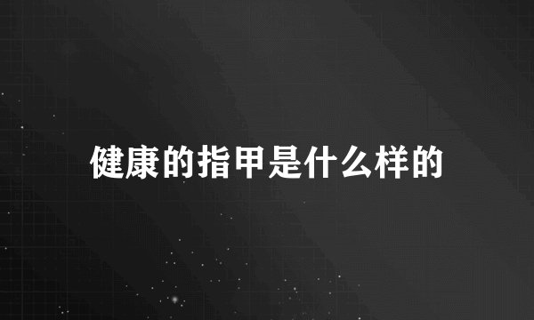 健康的指甲是什么样的