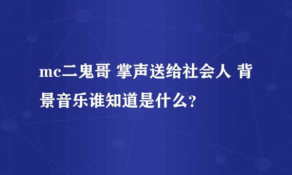 mc二鬼哥 掌声送给社会人 背景音乐谁知道是什么？