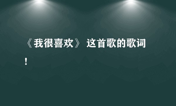 《我很喜欢》 这首歌的歌词！