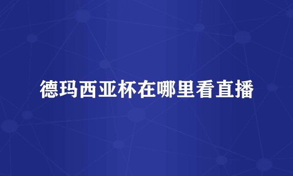 德玛西亚杯在哪里看直播
