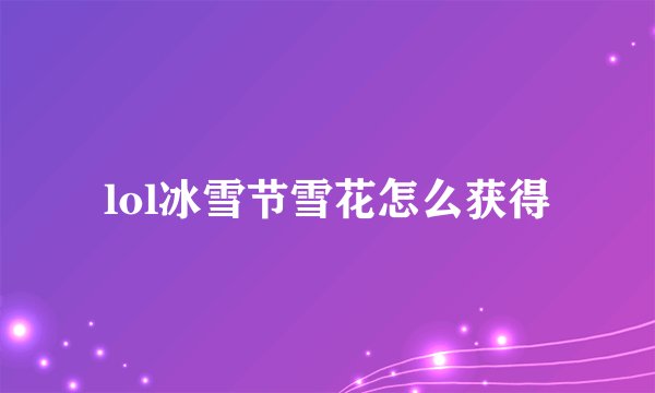 lol冰雪节雪花怎么获得