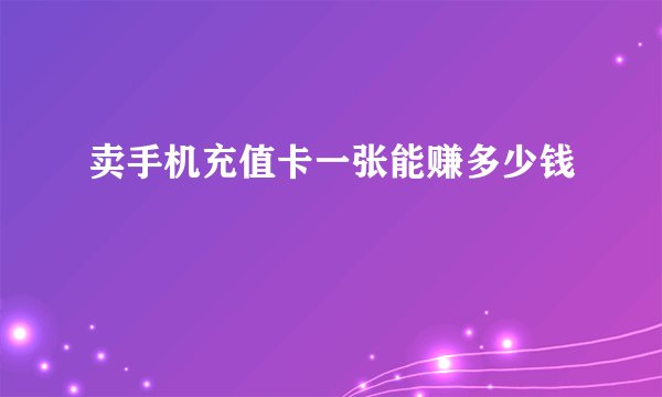 卖手机充值卡一张能赚多少钱