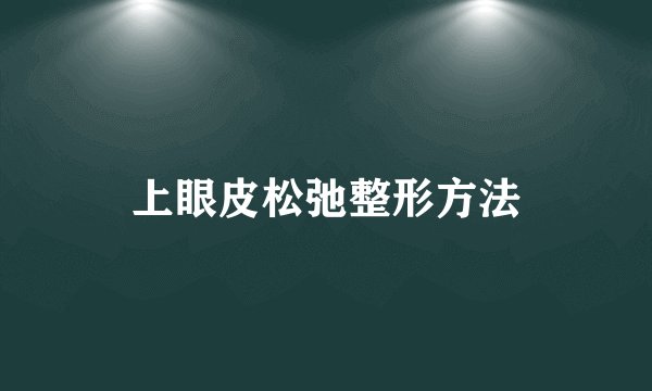 上眼皮松弛整形方法
