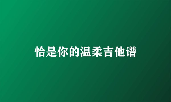 恰是你的温柔吉他谱