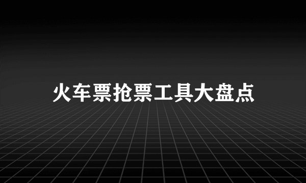 火车票抢票工具大盘点