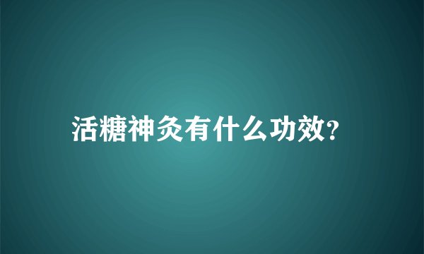 活糖神灸有什么功效？