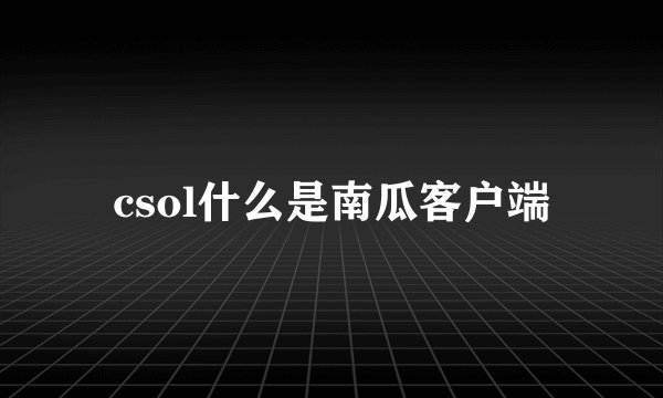 csol什么是南瓜客户端