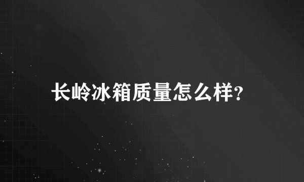 长岭冰箱质量怎么样？
