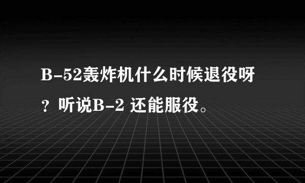 B-52轰炸机什么时候退役呀?听说B-2 还能服役。