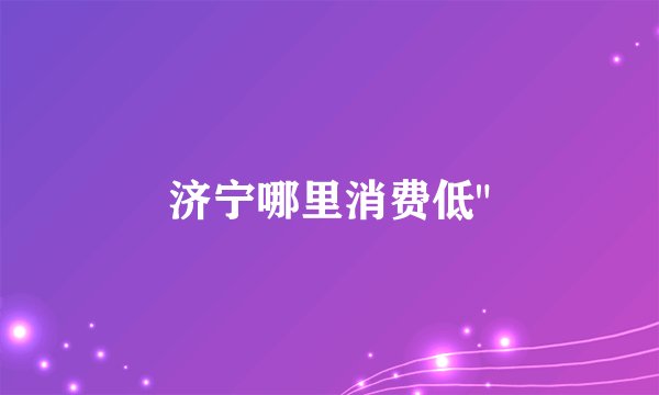 济宁哪里消费低
