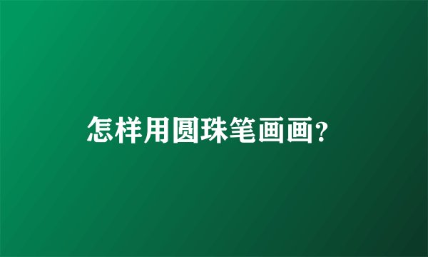 怎样用圆珠笔画画？