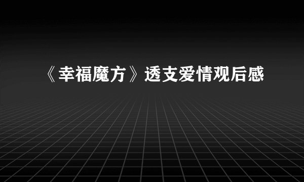 《幸福魔方》透支爱情观后感
