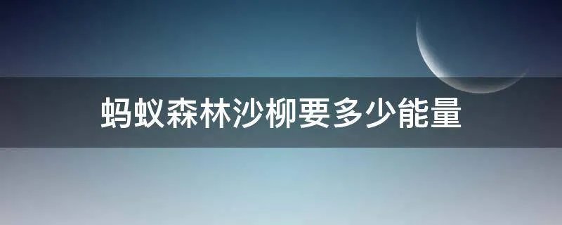 蚂蚁森林沙柳要多少能量