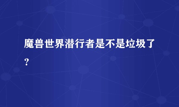 魔兽世界潜行者是不是垃圾了？