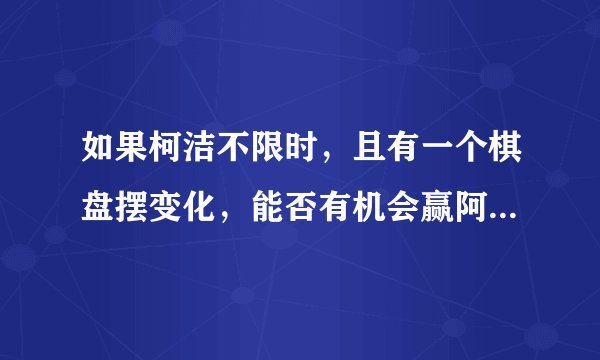 如果柯洁不限时,且有一个棋盘摆变化,能否有机会赢阿尔法狗?