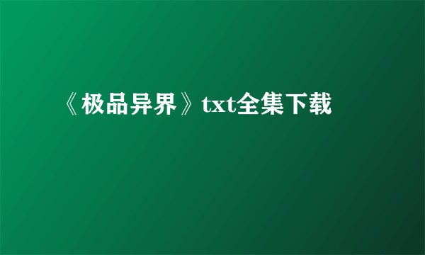 《极品异界》txt全集下载