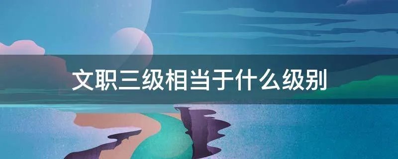 文职三级相当于什么级别