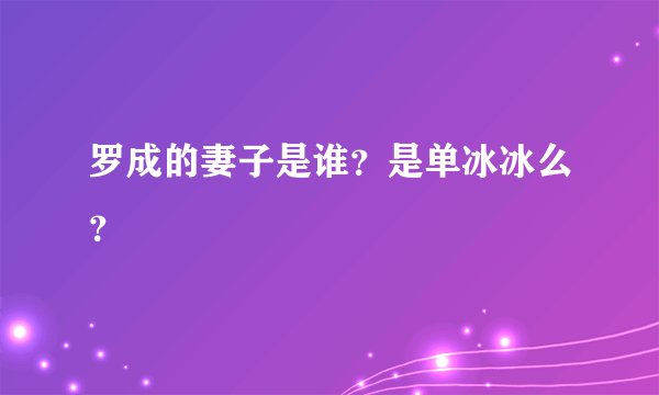 罗成的妻子是谁?是单冰冰么?