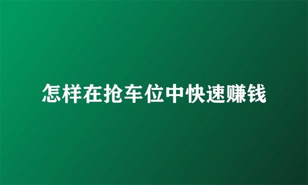 怎样在抢车位中快速赚钱