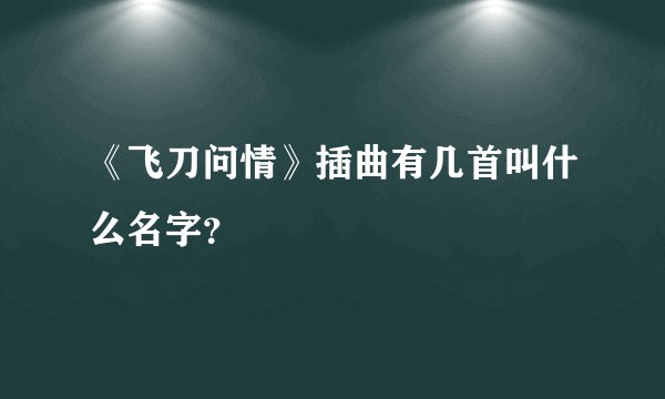《飞刀问情》插曲有几首叫什么名字？