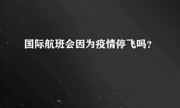 国际航班会因为疫情停飞吗?