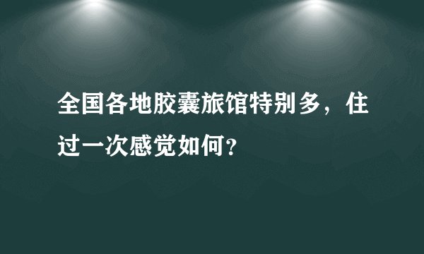 全国各地胶囊旅馆特别多,住过一次感觉如何?