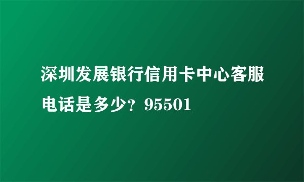 深圳发展银行信用卡中心客服电话是多少？95501
