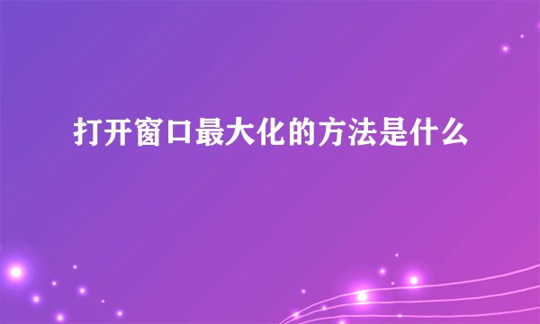 打开窗口最大化的方法是什么