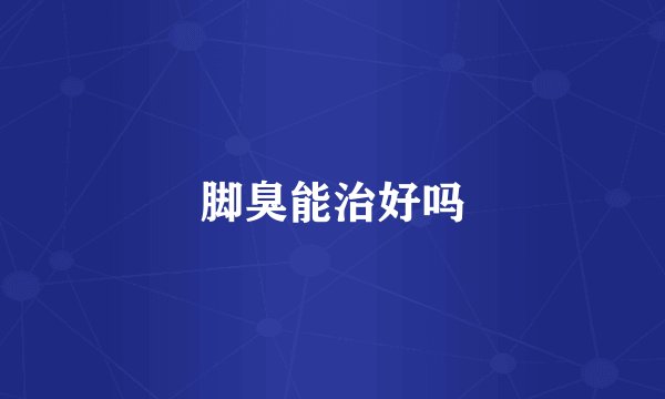 脚臭能治好吗