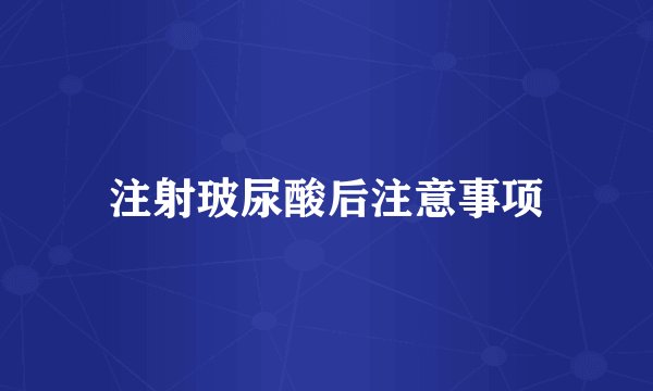 注射玻尿酸后注意事项