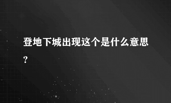 登地下城出现这个是什么意思?