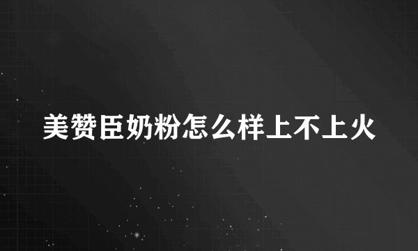 美赞臣奶粉怎么样上不上火