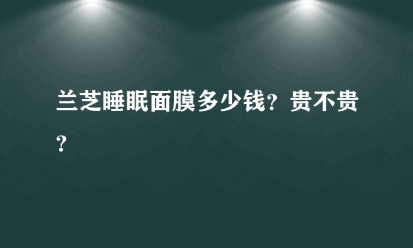 兰芝睡眠面膜多少钱？贵不贵？