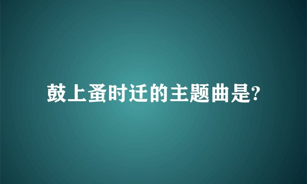 鼓上蚤时迁的主题曲是?