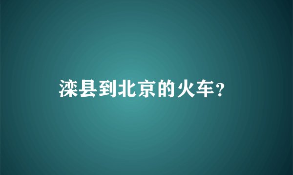滦县到北京的火车？