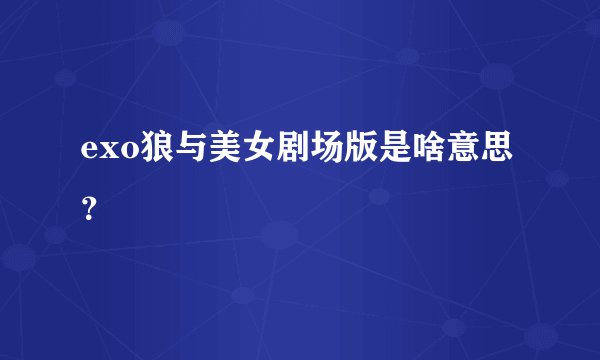 exo狼与美女剧场版是啥意思?