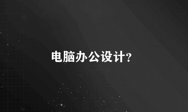 电脑办公设计？